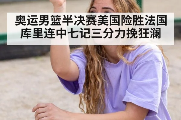 奥运男篮半决赛美国险胜法国 库里连中七记三分力挽狂澜