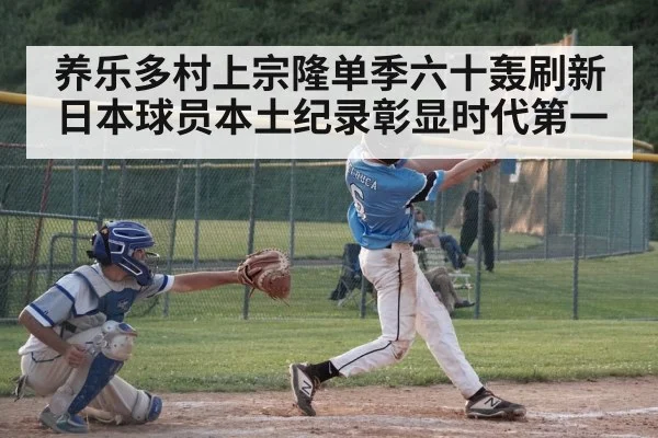 养乐多村上宗隆单季六十轰刷新日本球员本土纪录彰显时代第一