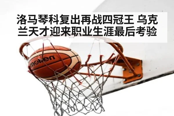 洛马琴科复出再战四冠王 乌克兰天才迎来职业生涯最后考验